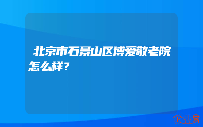 北京市石景山区博爱敬老院怎么样？