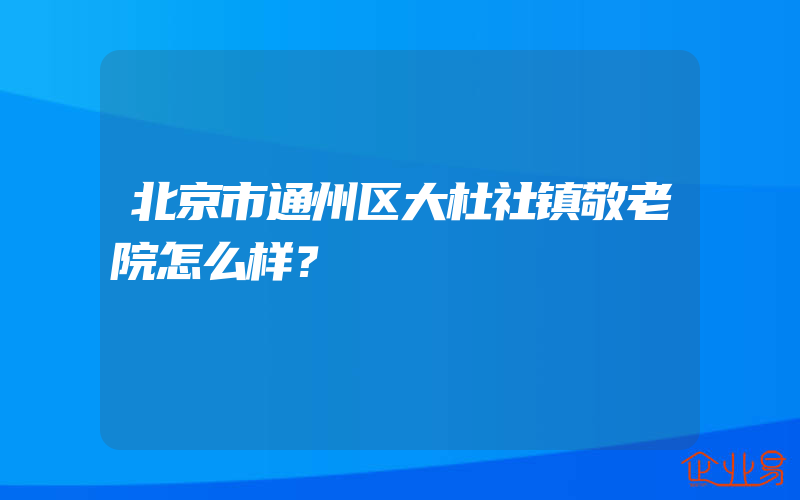 北京市通州区大杜社镇敬老院怎么样？