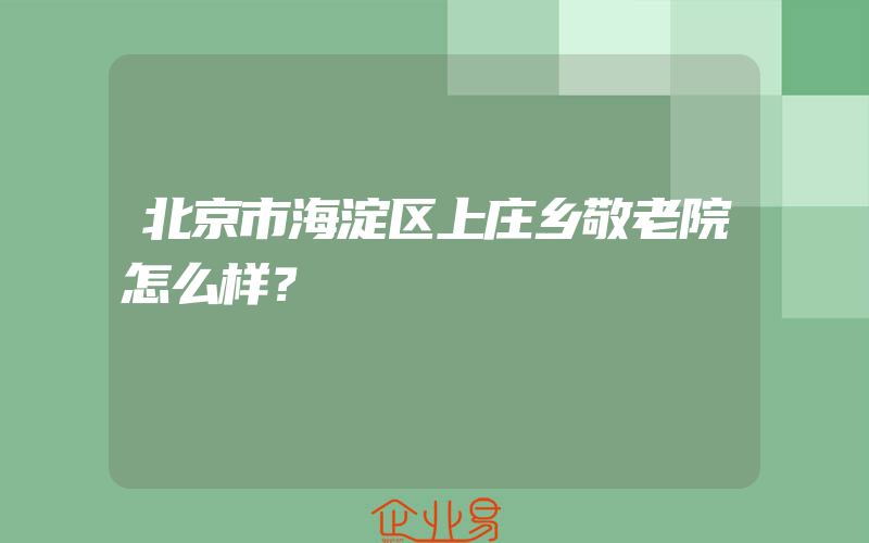 北京市海淀区上庄乡敬老院怎么样？