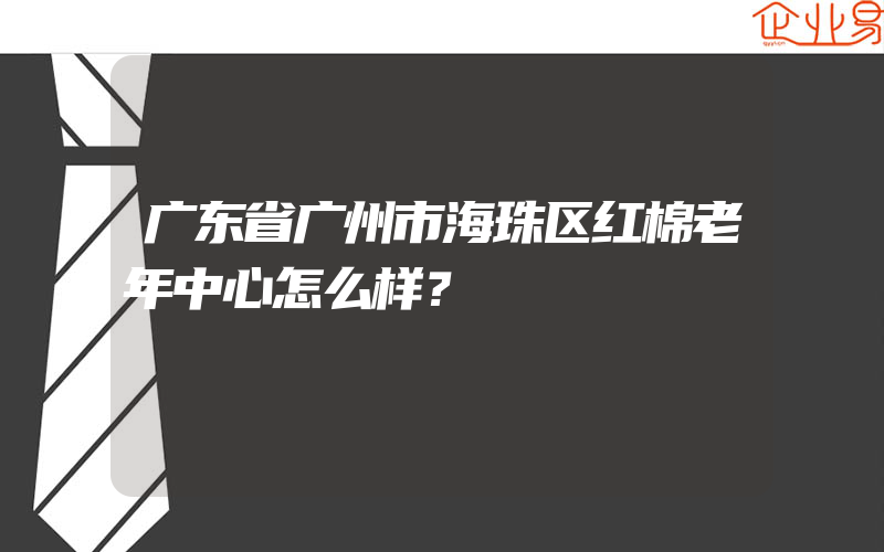 广东省广州市海珠区红棉老年中心怎么样？