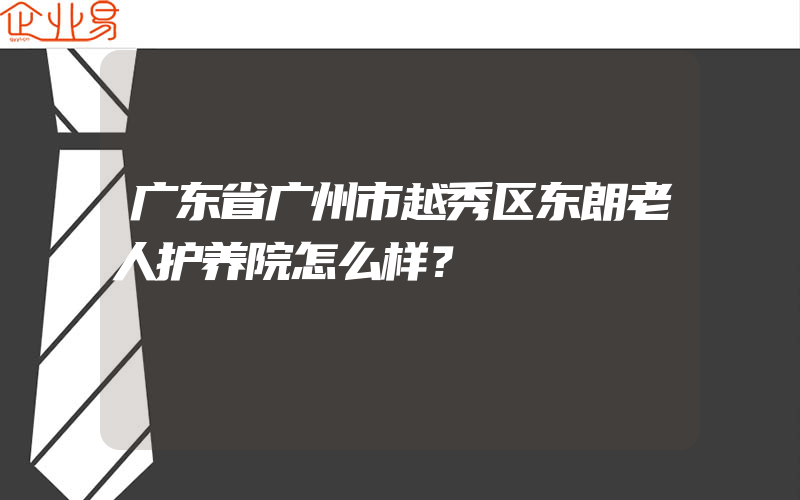 广东省广州市越秀区东朗老人护养院怎么样？