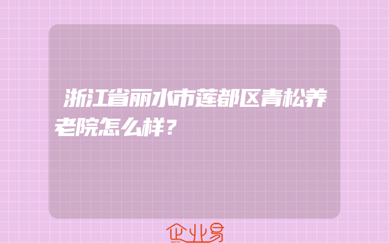 浙江省丽水市莲都区青松养老院怎么样？