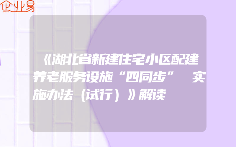 《湖北省新建住宅小区配建养老服务设施“四同步” 实施办法（试行）》解读