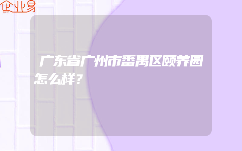 广东省广州市番禺区颐养园怎么样？