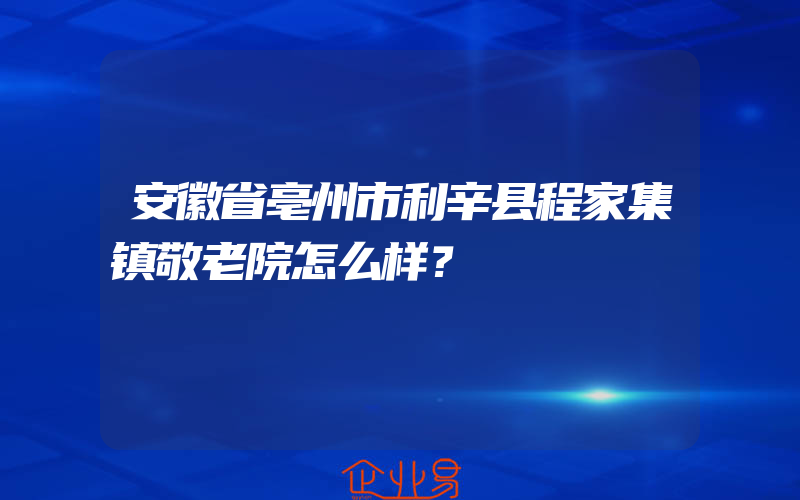 安徽省亳州市利辛县程家集镇敬老院怎么样？