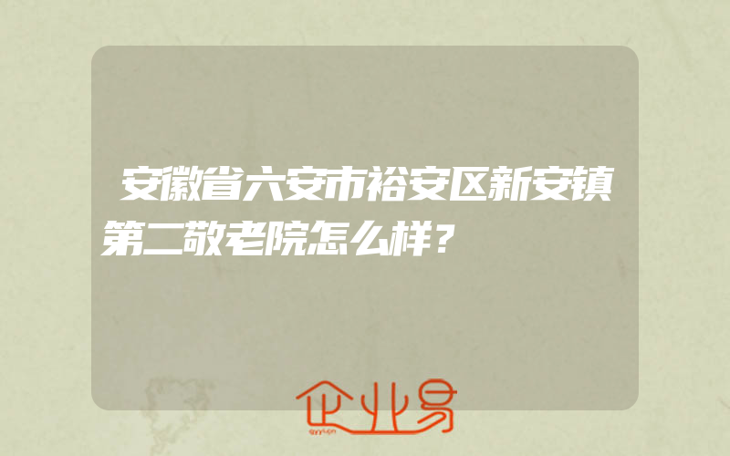 安徽省六安市裕安区新安镇第二敬老院怎么样？