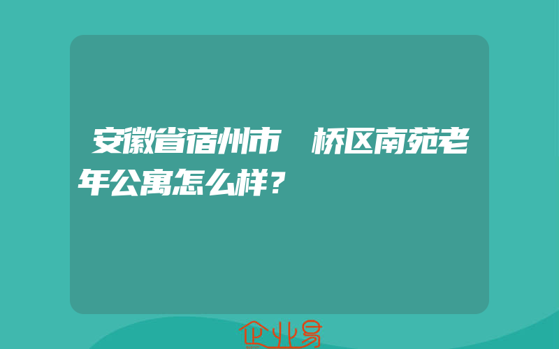 安徽省宿州市埇桥区南苑老年公寓怎么样？