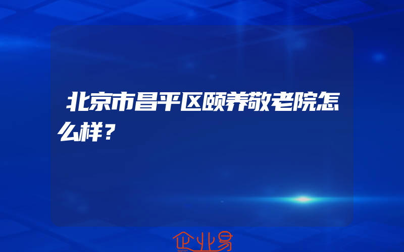 北京市昌平区颐养敬老院怎么样？