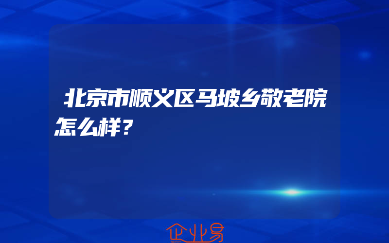 北京市顺义区马坡乡敬老院怎么样？