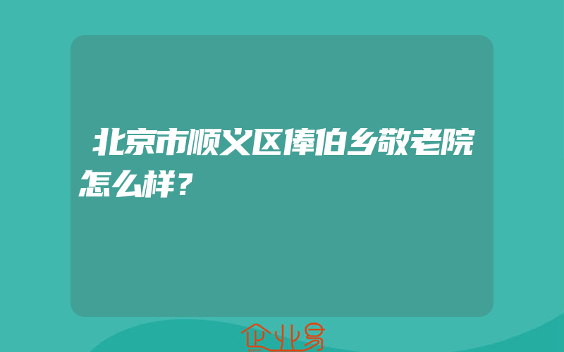 北京市顺义区俸伯乡敬老院怎么样？