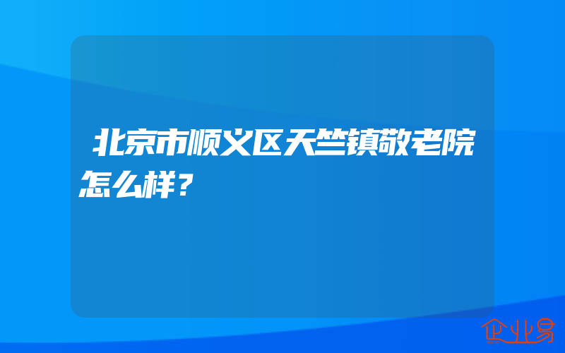 北京市顺义区天竺镇敬老院怎么样？