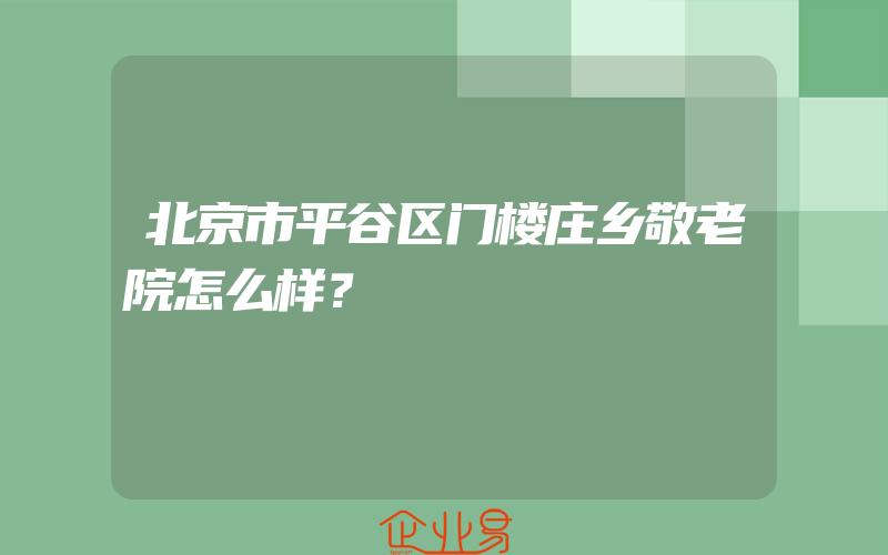 北京市平谷区门楼庄乡敬老院怎么样？