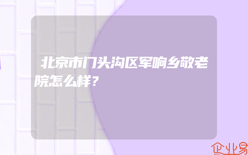 北京市门头沟区军响乡敬老院怎么样？