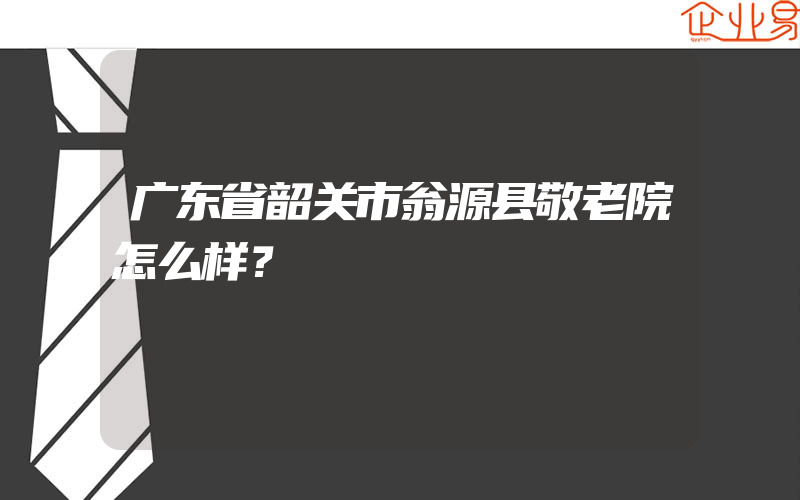 广东省韶关市翁源县敬老院怎么样？