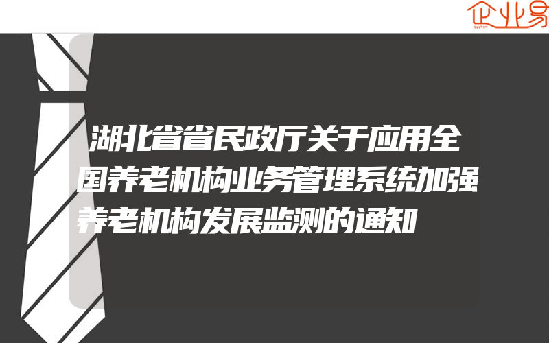 湖北省省民政厅关于应用全国养老机构业务管理系统加强养老机构发展监测的通知