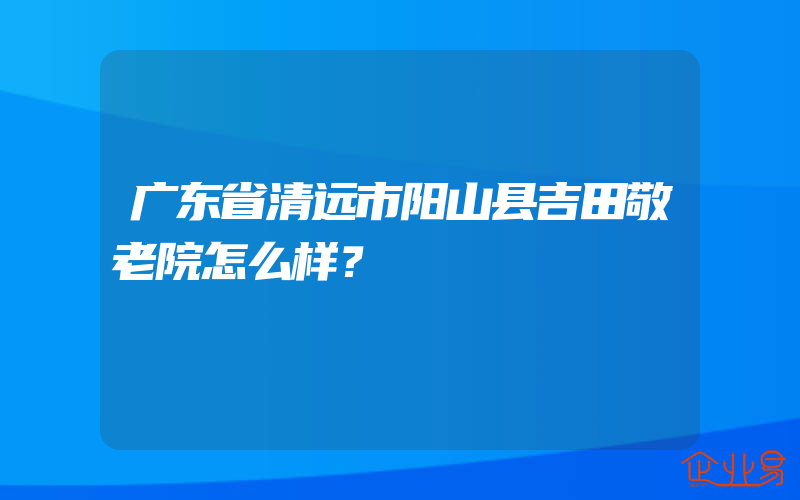 广东省清远市阳山县吉田敬老院怎么样？