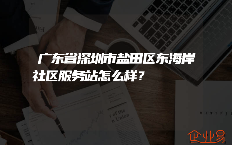 广东省深圳市盐田区东海岸社区服务站怎么样？