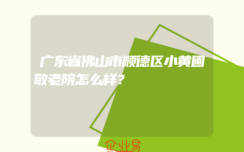 广东省佛山市顺德区小黄圃敬老院怎么样？