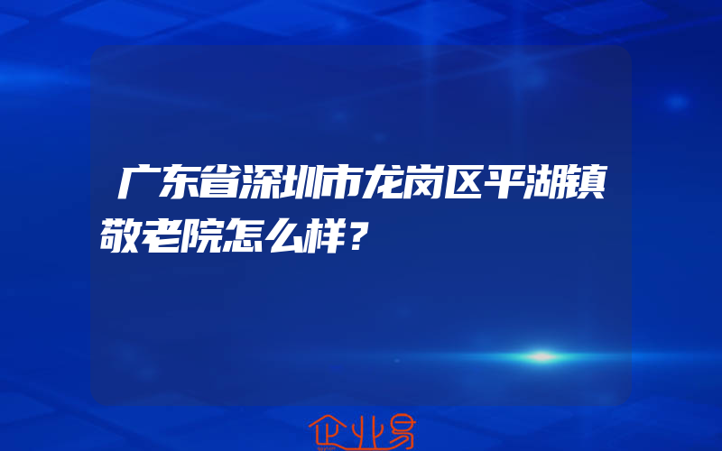 广东省深圳市龙岗区平湖镇敬老院怎么样？