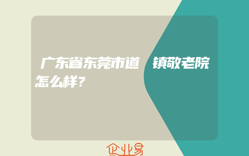 广东省东莞市道滘镇敬老院怎么样？