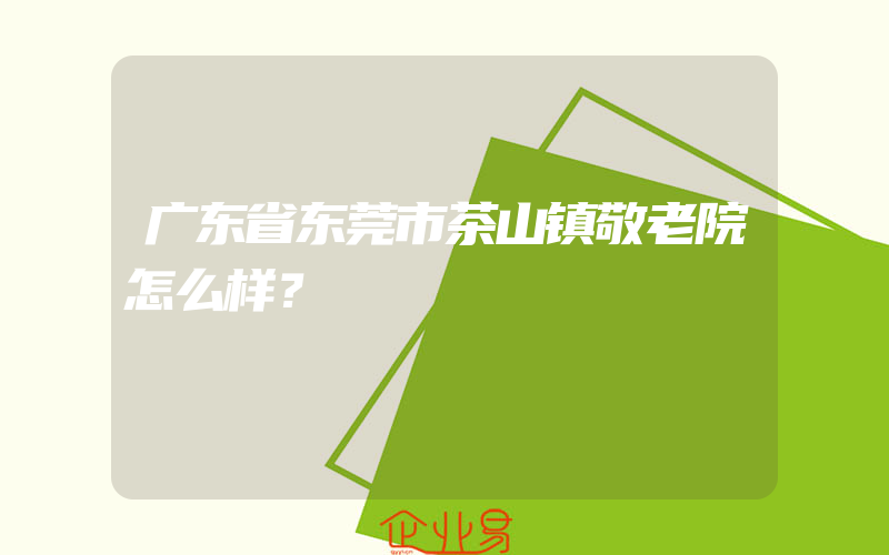 广东省东莞市茶山镇敬老院怎么样？