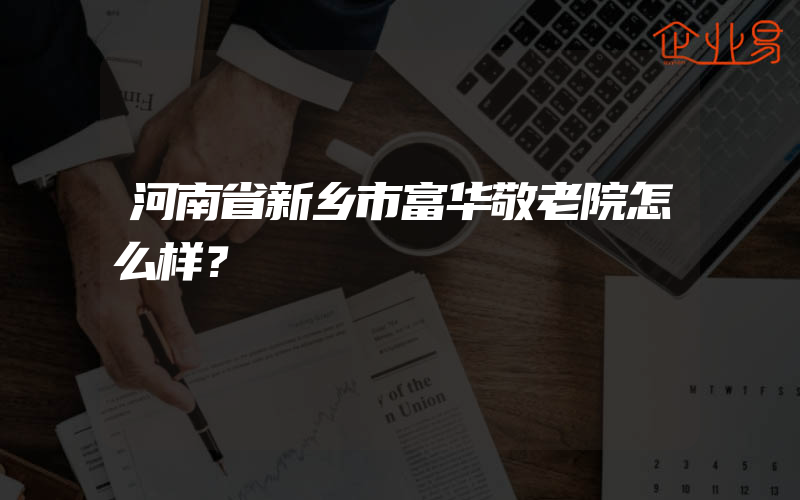 河南省新乡市富华敬老院怎么样？