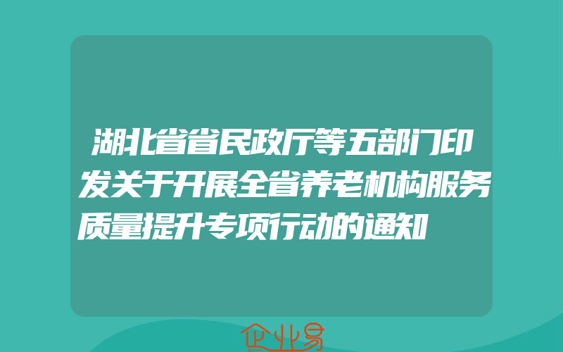 湖北省省民政厅等五部门印发关于开展全省养老机构服务质量提升专项行动的通知