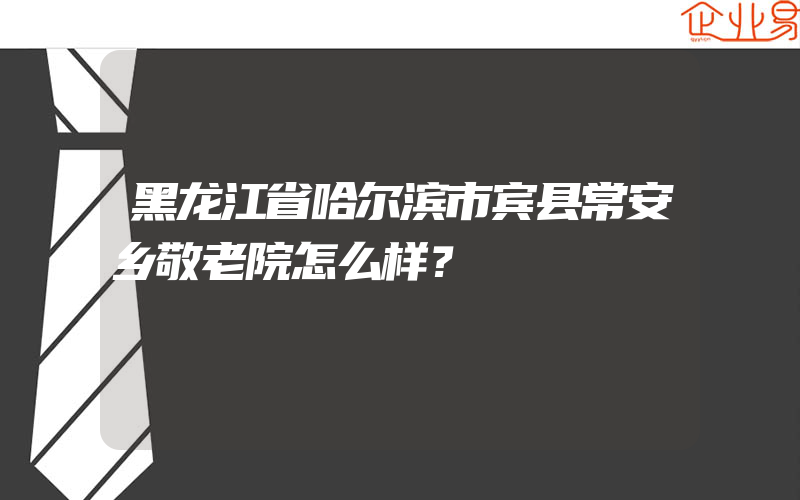 黑龙江省哈尔滨市宾县常安乡敬老院怎么样？