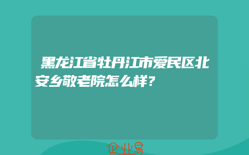 黑龙江省牡丹江市爱民区北安乡敬老院怎么样？