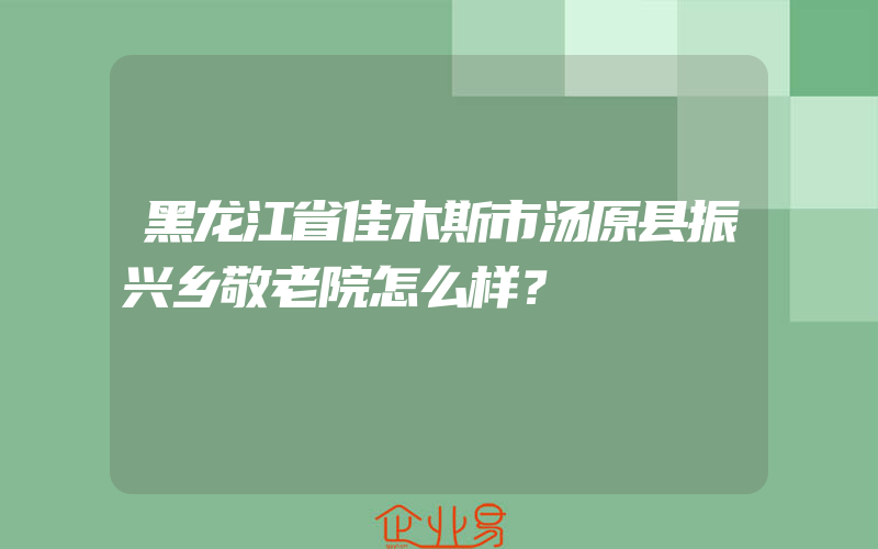 黑龙江省佳木斯市汤原县振兴乡敬老院怎么样？