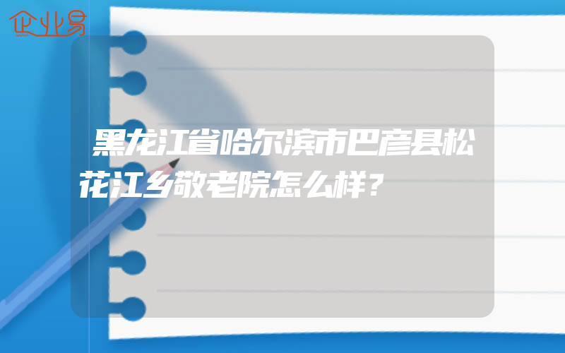 黑龙江省哈尔滨市巴彦县松花江乡敬老院怎么样？