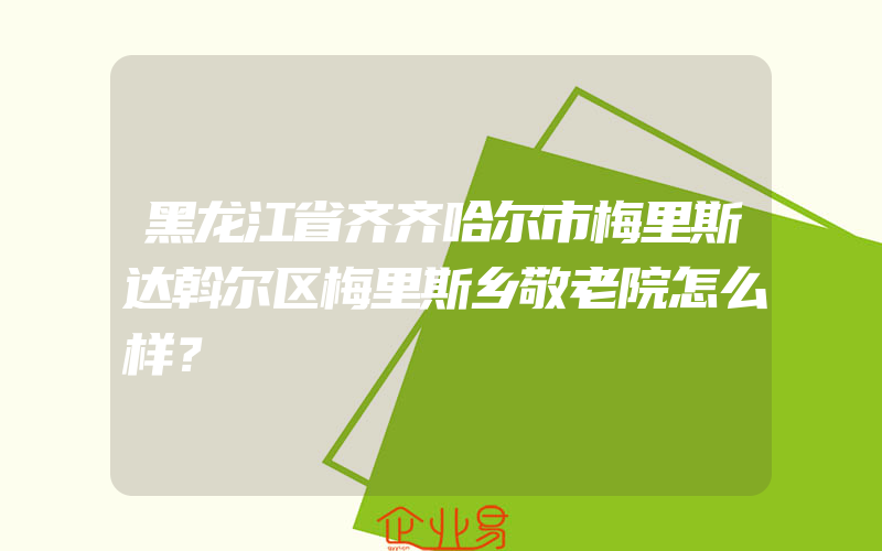 黑龙江省齐齐哈尔市梅里斯达斡尔区梅里斯乡敬老院怎么样？