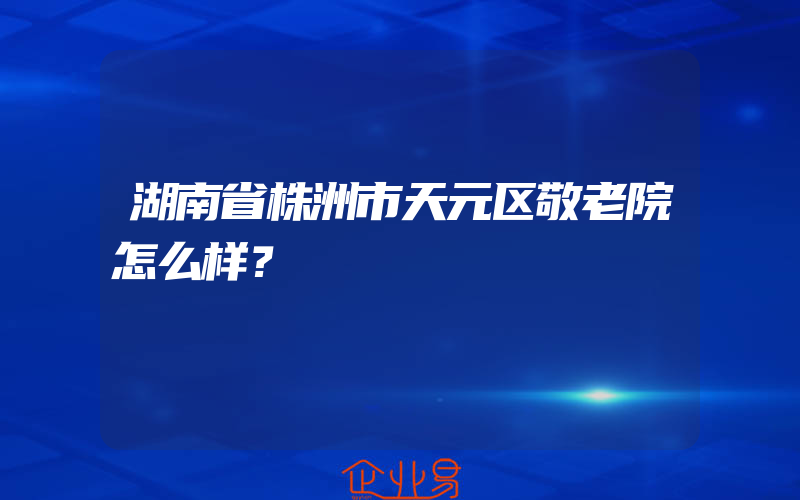 湖南省株洲市天元区敬老院怎么样？