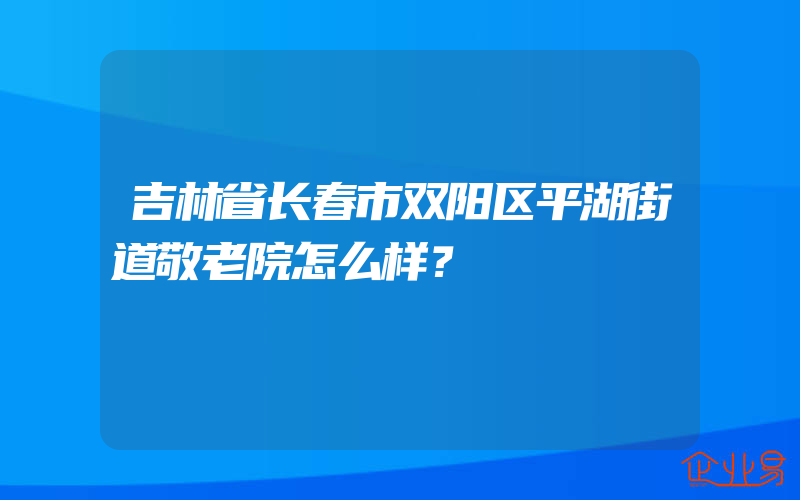 吉林省长春市双阳区平湖街道敬老院怎么样？