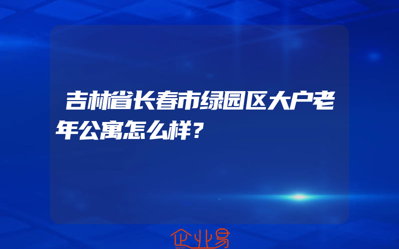 吉林省长春市绿园区大户老年公寓怎么样？