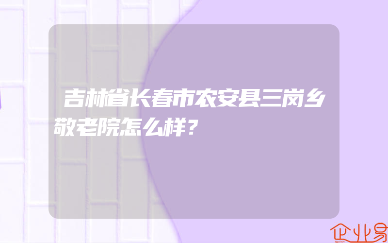 吉林省长春市农安县三岗乡敬老院怎么样？