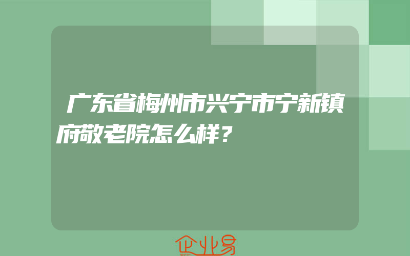 广东省梅州市兴宁市宁新镇府敬老院怎么样？