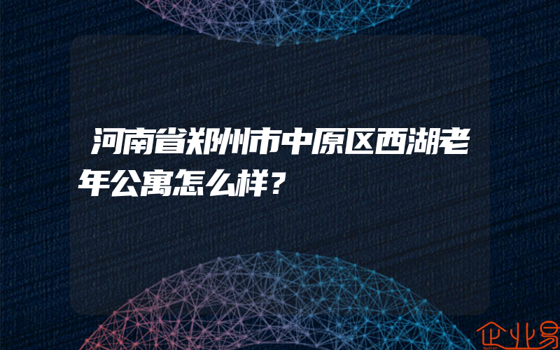 河南省郑州市中原区西湖老年公寓怎么样？