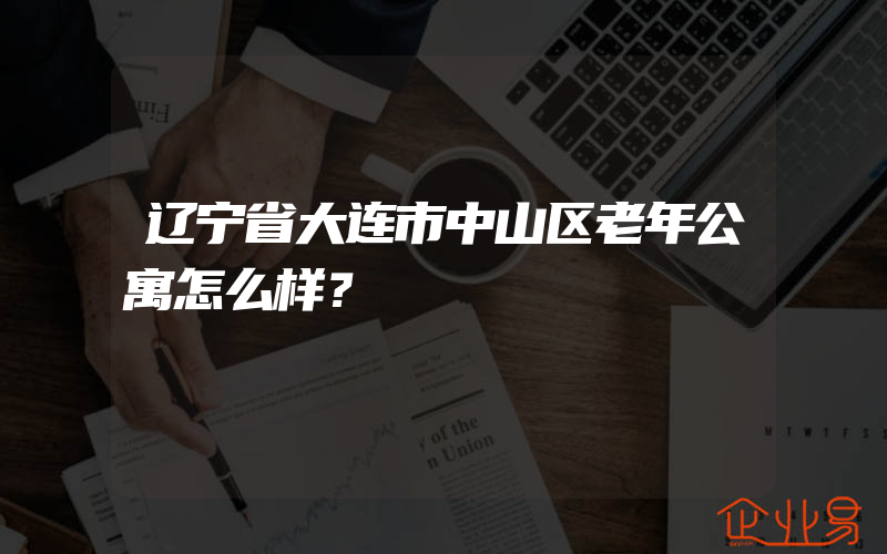 辽宁省大连市中山区老年公寓怎么样？