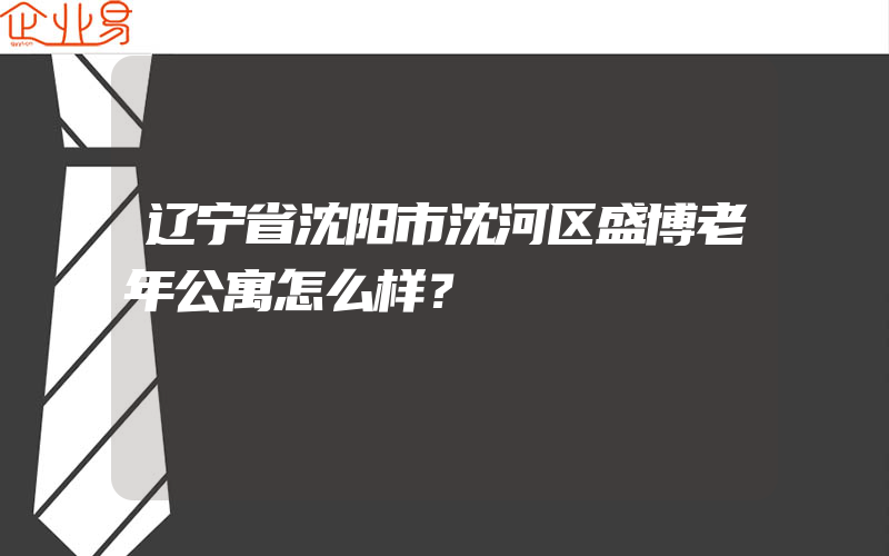 辽宁省沈阳市沈河区盛博老年公寓怎么样？