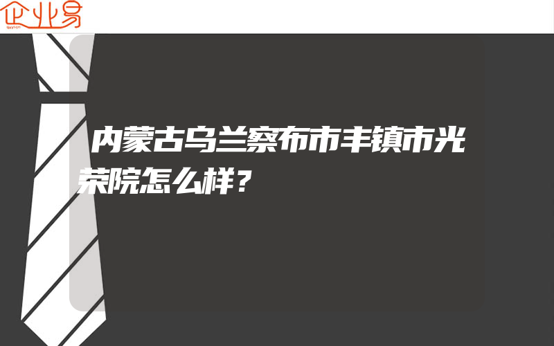 内蒙古乌兰察布市丰镇市光荣院怎么样？