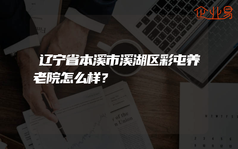 辽宁省本溪市溪湖区彩屯养老院怎么样？