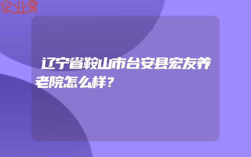 辽宁省鞍山市台安县宏友养老院怎么样？