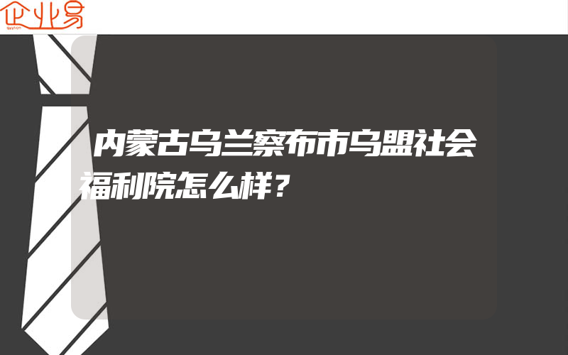 内蒙古乌兰察布市乌盟社会福利院怎么样？