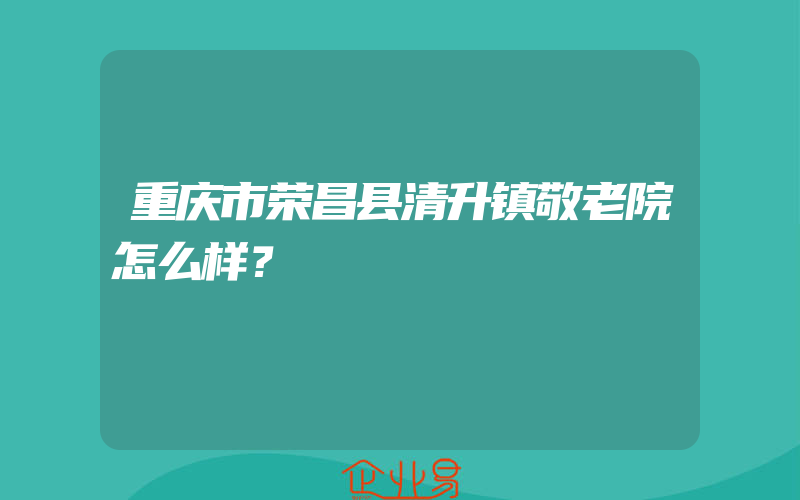 重庆市荣昌县清升镇敬老院怎么样？