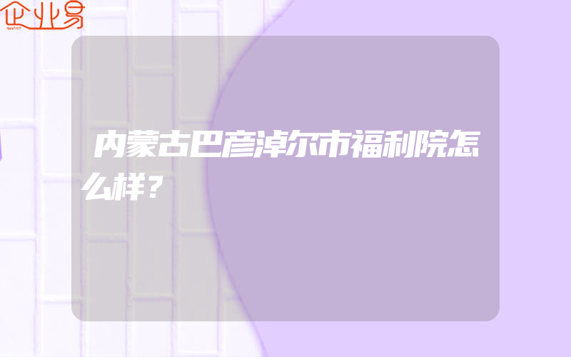 内蒙古巴彦淖尔市福利院怎么样？