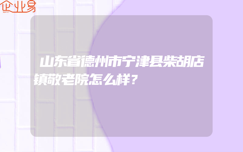 山东省德州市宁津县柴胡店镇敬老院怎么样？