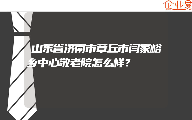 山东省济南市章丘市闫家峪乡中心敬老院怎么样？