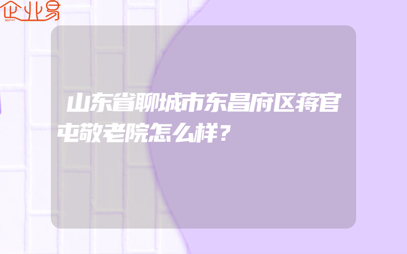 山东省聊城市东昌府区蒋官屯敬老院怎么样？