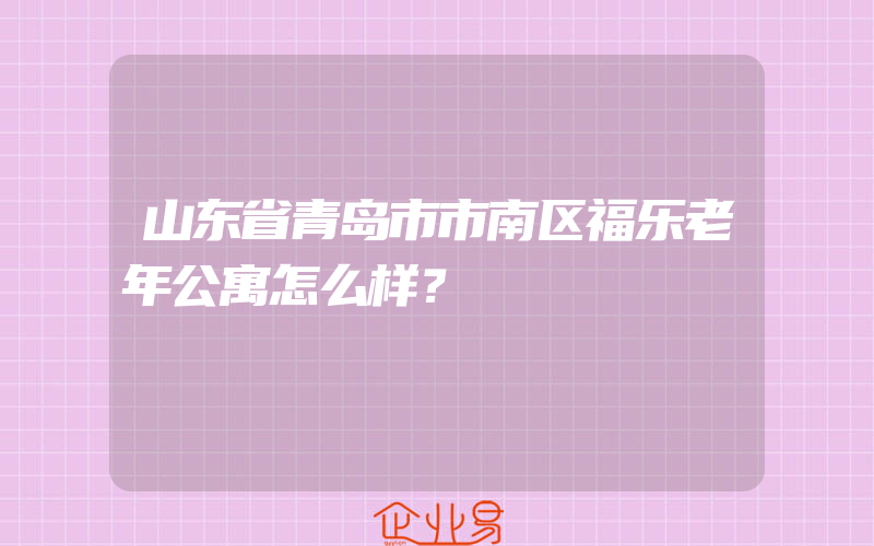 山东省青岛市市南区福乐老年公寓怎么样？